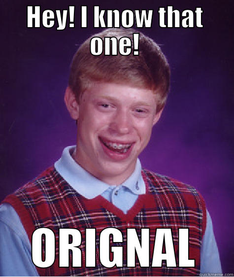 HEY! I KNOW THAT ONE! ORIGNAL Bad Luck Brian