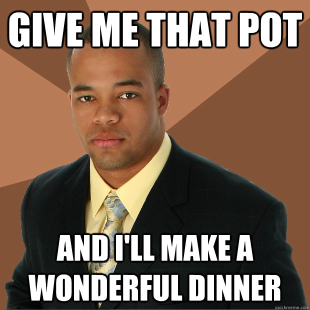 Give me that pot and i'll make a wonderful dinner - Give me that pot and i'll make a wonderful dinner  Successful Black Man