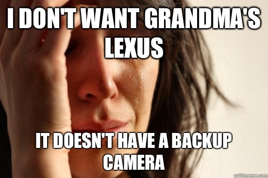 I don't want grandma's Lexus It doesn't have a backup camera  First World Problems