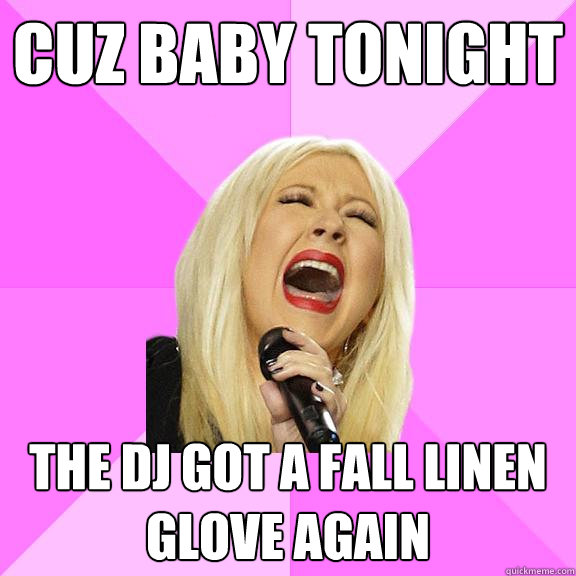 cuz baby tonight the dj got a fall linen glove again  Wrong Lyrics Christina