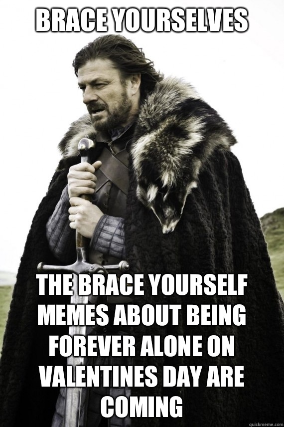 Brace yourselves The brace yourself memes about being forever alone on valentines day are coming  Brace yourself