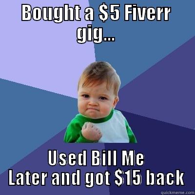 BOUGHT A $5 FIVERR GIG... USED BILL ME LATER AND GOT $15 BACK Success Kid