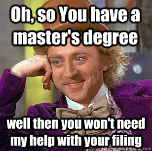 Oh, so You have a master's degree well then you won't need my help with your filing  Condescending Wonka