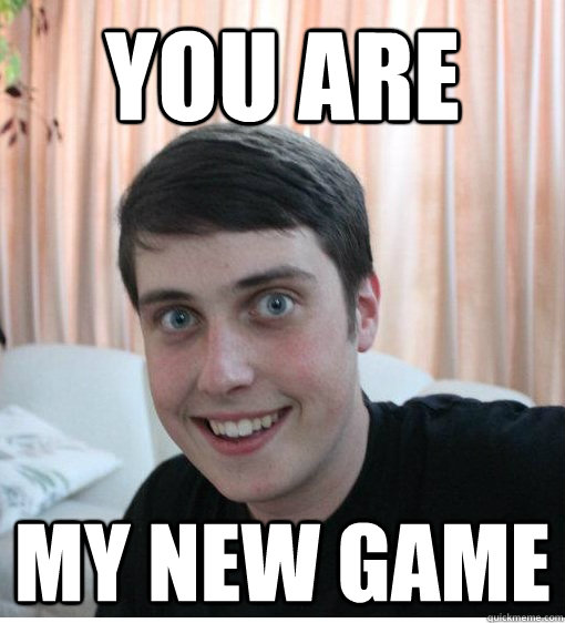You are My new game  Overly Attached Boyfriend