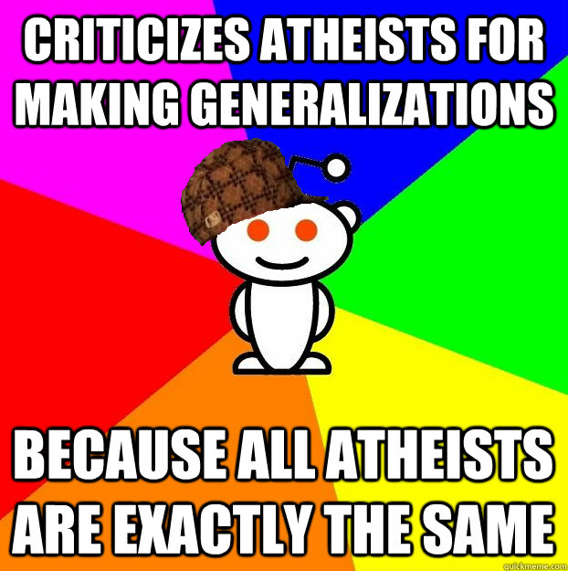 criticizes atheists for making generalizations because all atheists are exactly the same  Scumbag Redditor