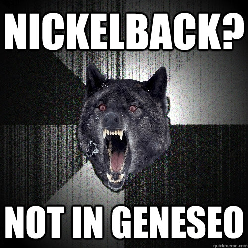 Nickelback? Not in geneseo  Insanity Wolf