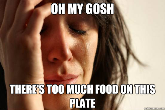 oh my gosh There's too much food on this plate  First World Problems