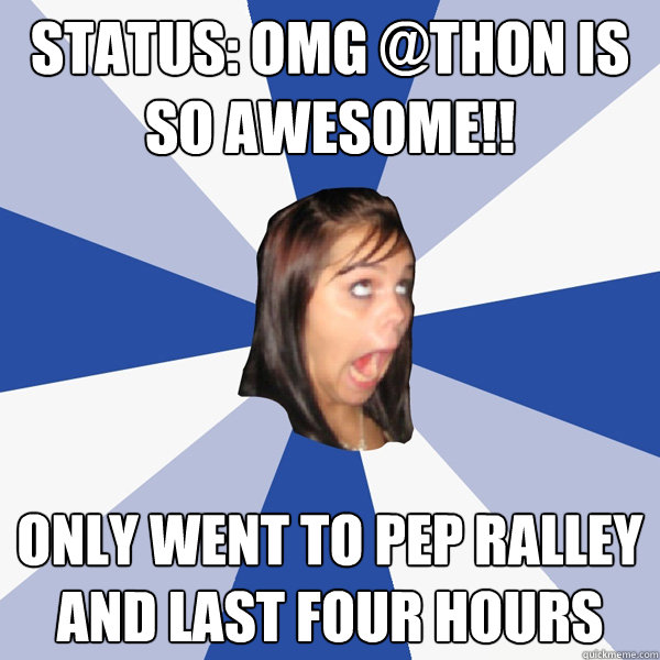 status: omg @thon is so awesome!! only went to pep ralley and last four hours  Annoying Facebook Girl