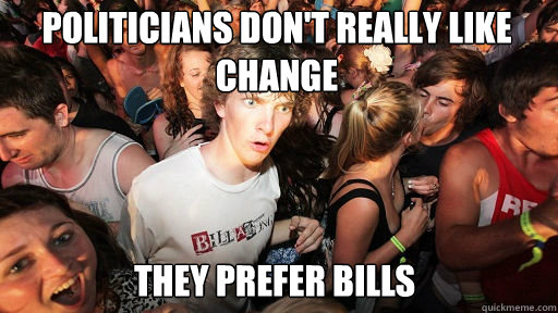 POLITICIANS DON'T REALLY LIKE CHANGE
 THEY PREFER BILLS  Sudden Clarity Clarence