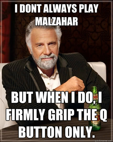 I dont always play Malzahar But when I do, I firmly grip the Q button only.  The Most Interesting Man In The World