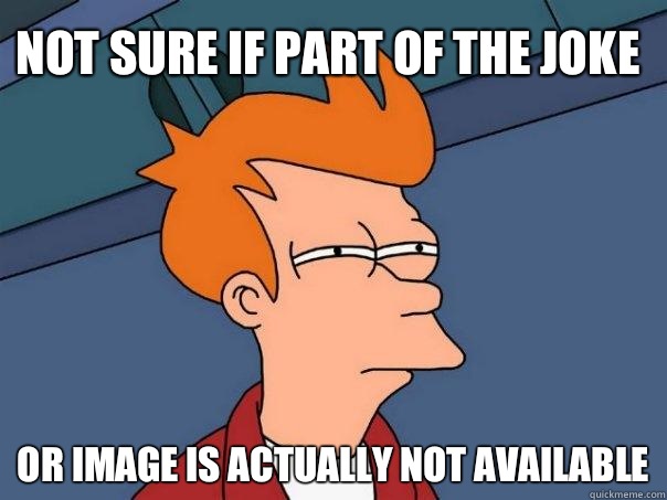 not sure if part of the joke or image is actually not available  Futurama Fry