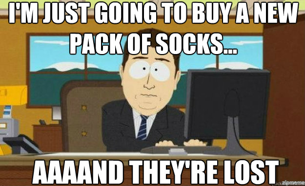 I'm just going to buy a new pack of socks... AAAAND they're lost  aaaand its gone