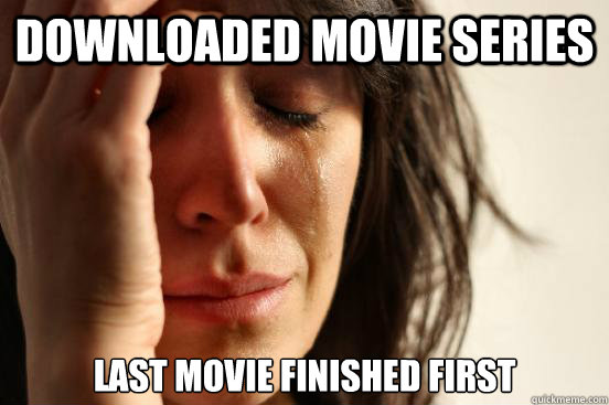DOWNLOADED MOVIE SERIES LAST MOVIE FINISHED FIRST  First World Problems