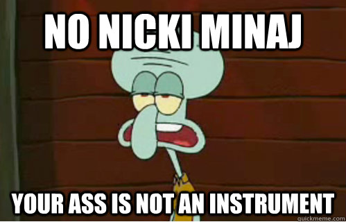 No Nicki Minaj Your ass is not an instrument  - No Nicki Minaj Your ass is not an instrument   Band Conductor Squidward