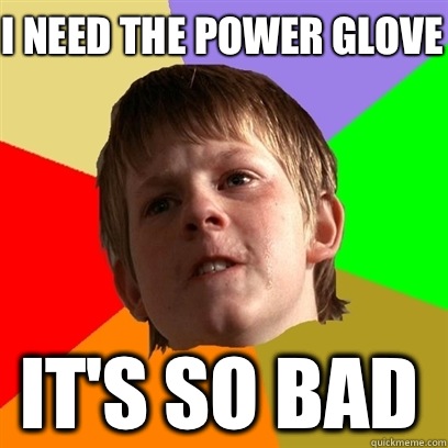 I need the power glove It's so bad  Angry School Boy