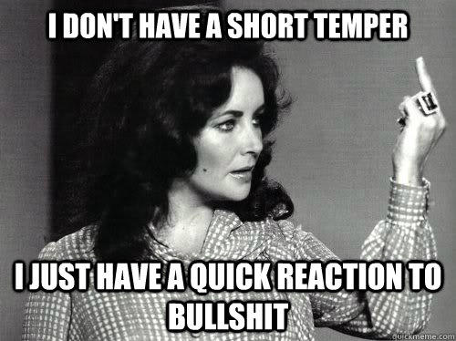 I don't have a short temper  I just have a quick reaction to bullshit  - I don't have a short temper  I just have a quick reaction to bullshit   I dont have a short temper...