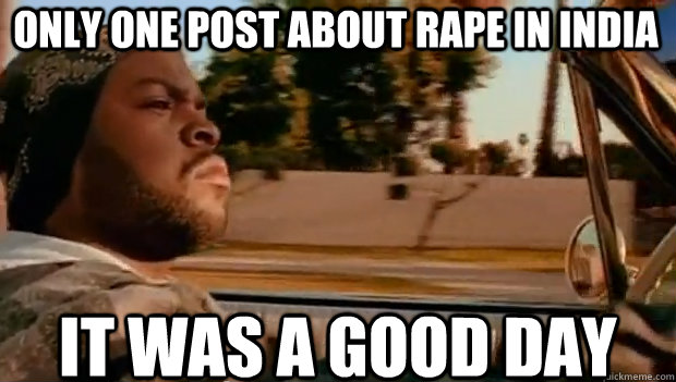 ONLY ONE POST ABOUT RAPE IN INDIA IT WAS A GOOD DAY - ONLY ONE POST ABOUT RAPE IN INDIA IT WAS A GOOD DAY  It was a good day