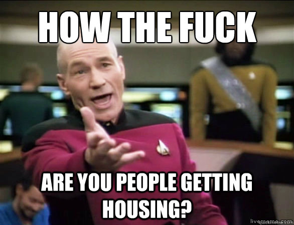 How the fuck are you people getting housing?  Annoyed Picard HD
