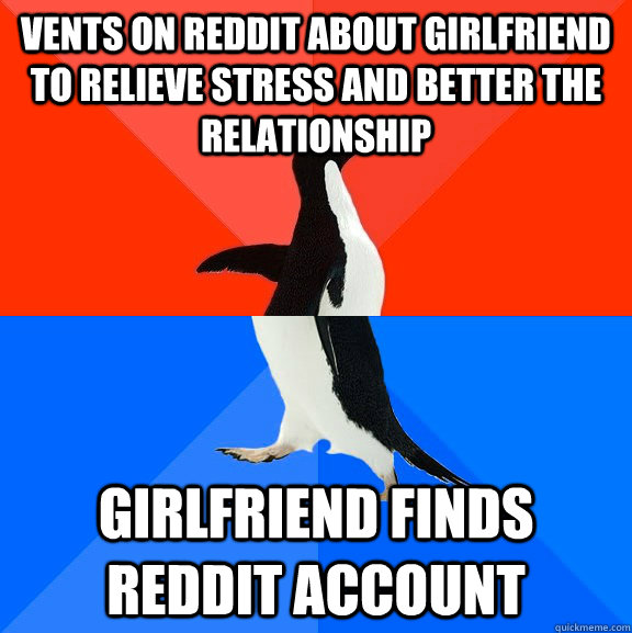 Vents on Reddit about girlfriend to relieve stress and better the relationship Girlfriend finds Reddit account  Socially Awesome Awkward Penguin