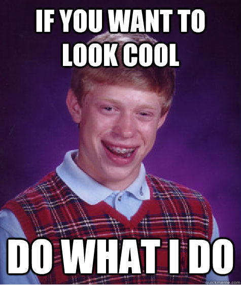 If you want to look cool Do what i do   Bad Luck Brian