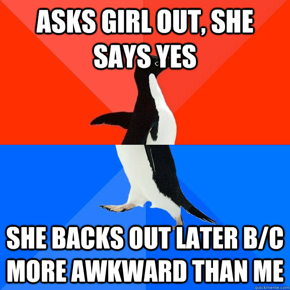 Asks girl out, She says yes She backs out later b/c more awkward than me - Asks girl out, She says yes She backs out later b/c more awkward than me  Socially Awesome Awkward Penguin