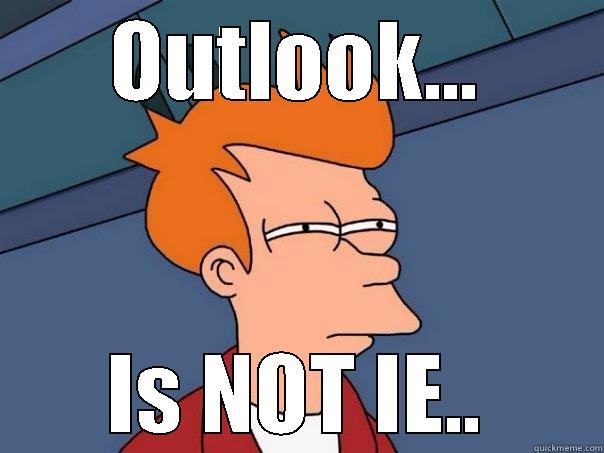 OUTLOOK... IS NOT IE.. Futurama Fry