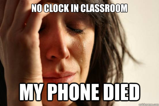 No clock in classroom my phone died  First World Problems