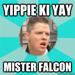 Yippie ki yay Mister Falcon  