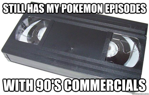 Still has my pokemon episodes With 90's commercials  Good Guy VHS