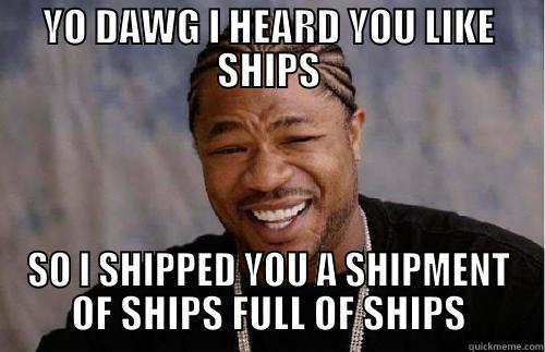 YO DAWG I HEARD YOU LIKE SHIPS SO I SHIPPED YOU A SHIPMENT OF SHIPS FULL OF SHIPS Xzibit meme