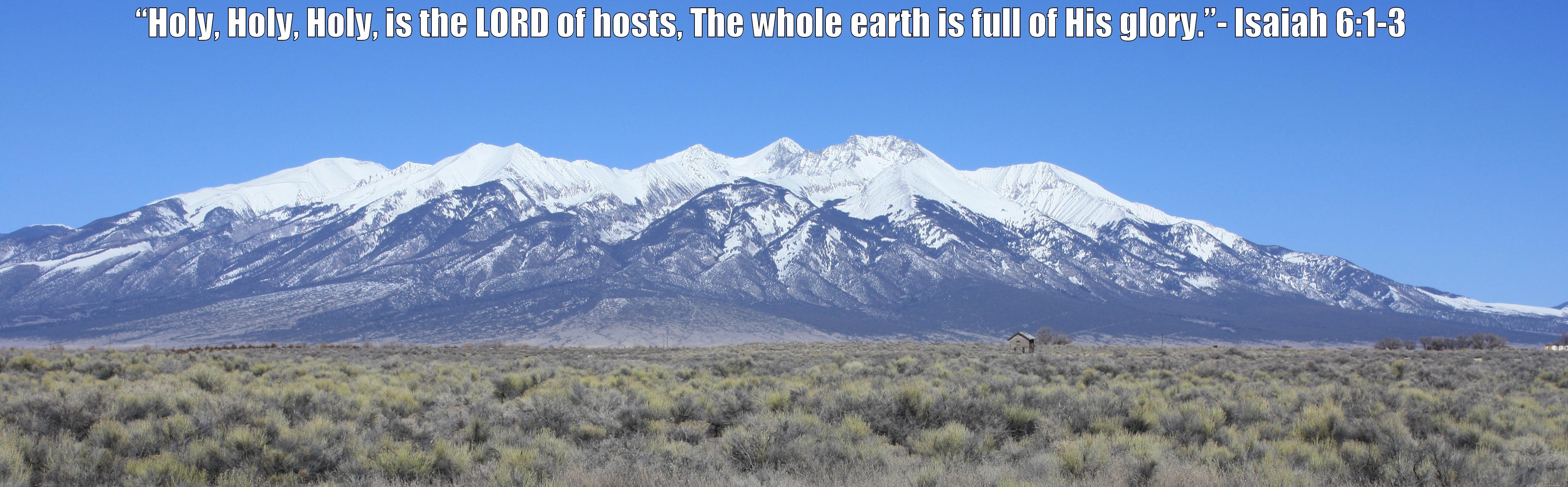 “HOLY, HOLY, HOLY, IS THE LORD OF HOSTS, THE WHOLE EARTH IS FULL OF HIS GLORY.”- ISAIAH 6:1-3     Misc