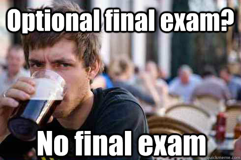 Optional final exam? No final exam  Lazy College Senior