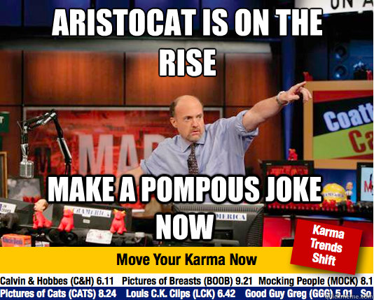 Aristocat is on the rise
 Make a pompous joke now  Mad Karma with Jim Cramer