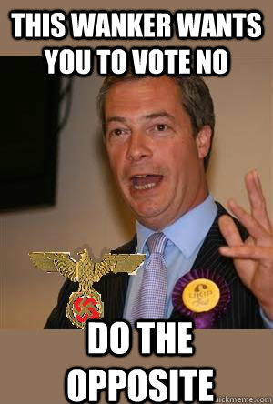 This wanker wants you to vote no do the opposite  