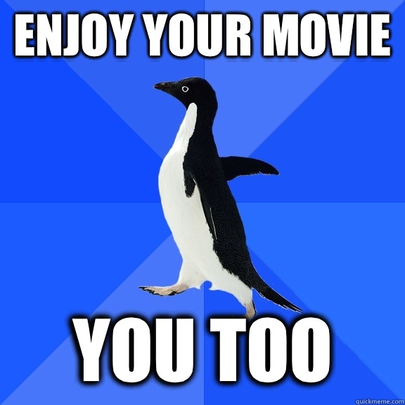 Enjoy your movie You too  Socially Awkward Penguin