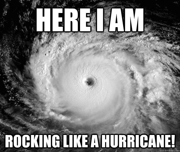 Here I Am Rocking Like a Hurricane!  