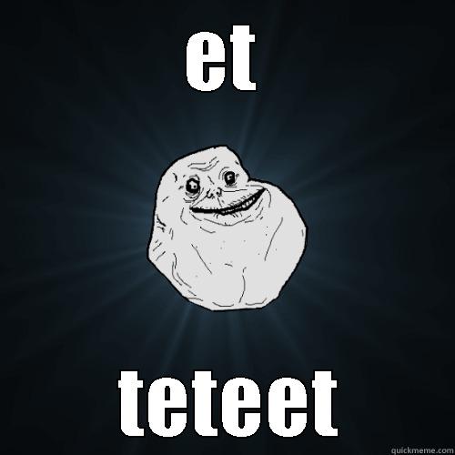 ET  TETEET Forever Alone