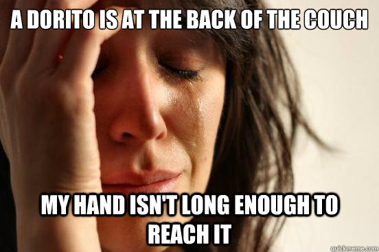 A Dorito is at the back of the couch  My hand isn't long enough to reach it  First World Problems