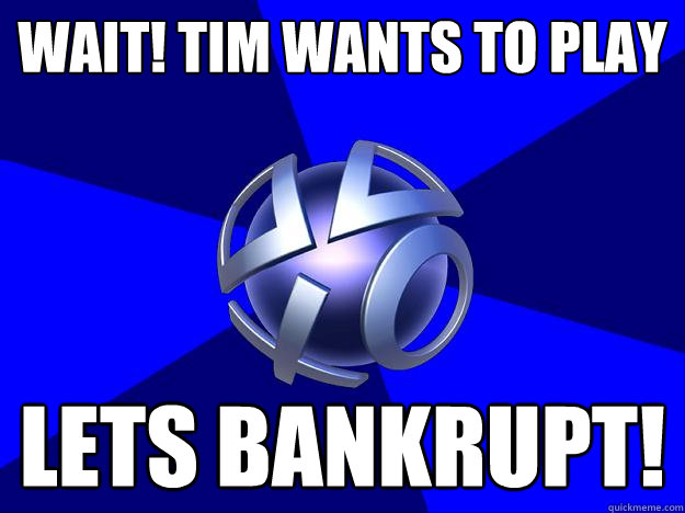wait! tim wants to play lets bankrupt! - wait! tim wants to play lets bankrupt!  Offline PSN is offline