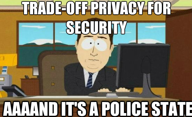 trade-off privacy for security AAAAND IT'S a police state  aaaand its gone