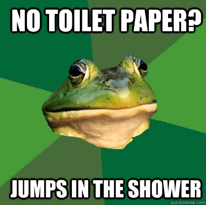  no toilet paper?  jumps in the shower  Foul Bachelor Frog