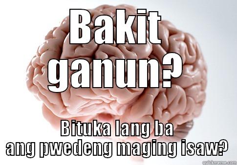 BAKIT GANUN? BITUKA LANG BA ANG PWEDENG MAGING ISAW? Scumbag Brain