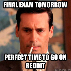 Final exam tomorrow perfect time to go on reddit  Madmen Logic