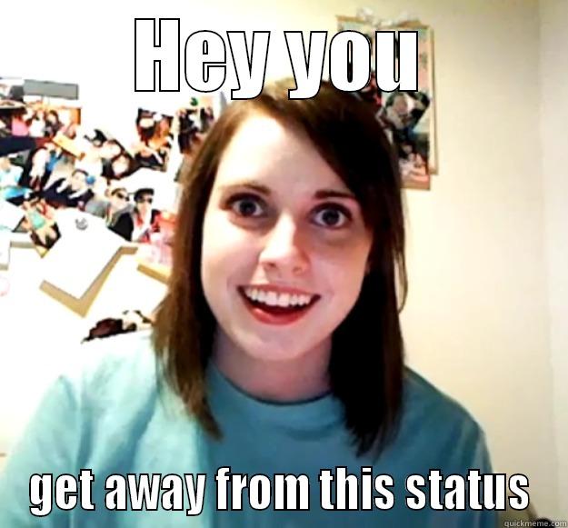 HEY YOU GET AWAY FROM THIS STATUS Overly Attached Girlfriend