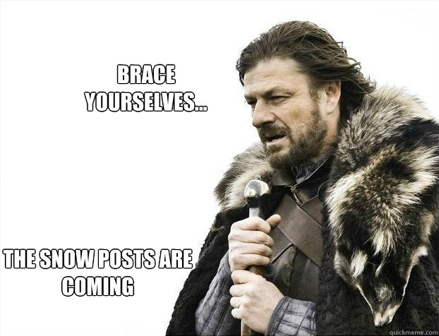 brace yourselves...
 The Snow posts are coming  Brace yourself - muslim claims