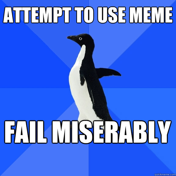 Attempt to use meme fail miserably  Socially Awkward Penguin