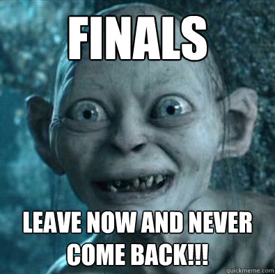 Finals Leave now and never come back!!! - Finals Leave now and never come back!!!  Gollum 11