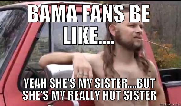 BAMA FANS BE LIKE.... YEAH SHE'S MY SISTER....BUT SHE'S MY REALLY HOT SISTER Almost Politically Correct Redneck