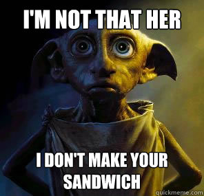 I'm not that her I don't make your sandwich  Disgruntled House-elf Dobby