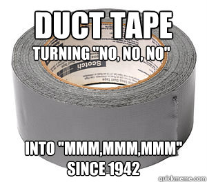 Duct tape
 into 